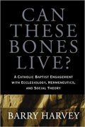 Book cover of Can These Bones Live? A Catholic Baptist Engagement with Ecclesiology, Hermeneutics, and Social Theory